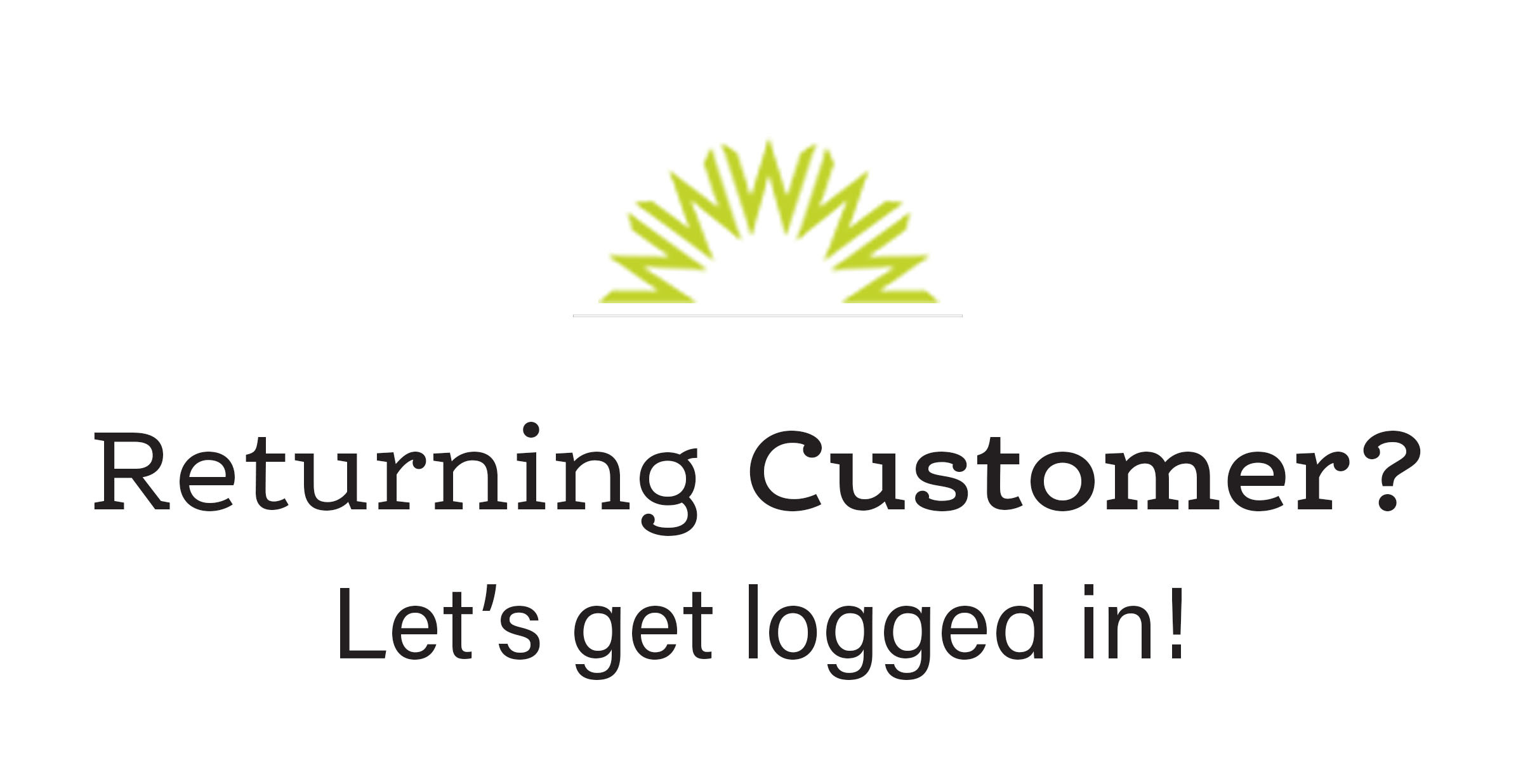 Returning Customer? Let's get logged in!